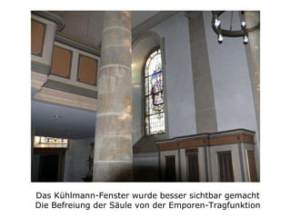 Das Kühlmann-Fenster wurde besser sichtbar gemacht Die Befreiung der Säule von der Emporen-Tragfunktion