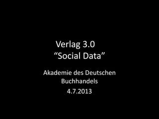 Verlag 3.0
“Social Data”
Akademie des Deutschen
Buchhandels
4.7.2013
 