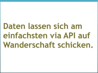 Daten lassen sich am
einfachsten via API auf
Wanderschaft schicken.
 