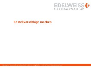Harenberg Kommunikation Verlags- und Medien GmbH & Co. KG • Königswall 21 • D-44137 Dortmund | www.edelweiss-de.com
Bestellvorschläge machen
 