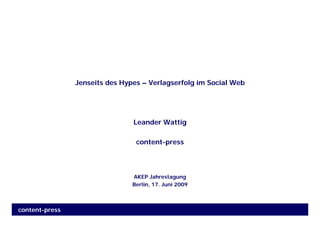 Jenseits des Hypes – Verlagserfolg im Social Web




                                Leander Wattig

                                 content-press




                                AKEP Jahrestagung
                                Berlin, 17. Juni 2009



content-press
 