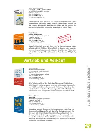 BusinessVillage Sachbuch 
29 
Leonie Walter, Markus Walter 
Gewusst wie – Das 1 × 1 der Pressearbeit 
So wird Öffentlichkeitsarbeit zum Erfolg 
160 Seiten, Broschur 
ISBN 978-3-86980-012-7 
Preis: 17,90 € • 18,50 € [A] 
www.BusinessVillage.de/bl/783 
»Wie komme ich in die Zeitung?« – Für kleine und mittelständische Unter-nehmen 
ist die Pressearbeit oft ein Buch mit sieben Siegeln. Erfahren Sie, 
wie Pressemitteilungen mit News-Wert entstehen, wie man gekonnt mit 
Journalisten umgeht und langfristige Beziehungen zu Medien pflegt. 
Valentin Nowotny 
Die neue Schlagfertigkeit 
Schnell, überraschend und sympathisch 
332 Seiten, Broschur 
ISBN 978-3-938358-97-9 
Preis: 24,80 € • 25,50 € [A] 
www.BusinessVillage.de/bl/698 
Buch der Woche 
Hamburger Abendblatt 
12./13. Juni 2010 
Dieses Trainingsbuch vermittelt Ihnen, wie Sie die Prinzipien der neuen 
Schlagfertigkeit in vielfältiger Weise praktisch im täglichen Leben anwenden 
können. Mit unterhaltsamen und amüsanten Beispielen aus Politik, Wirt-schaft, 
Unterhaltung und Sport illustriert der Autor die neue Schlagfertig-keit. 
Vertrieb und Verkauf 
Walter Kaltenbach 
Was im verkauf wirklich zählt 
… ist nur das, was wirklich funktioniert 
296 Seiten, Hardcover 
3., aktualisierte und erweiterte Auflage 
ISBN 978-3-86980-252-7 
Preis: 24,80 € • 25,50 € [A] 
www.BusinessVillage.de/bl/941 
Beim Verkaufen zählt nur das Heute. Was früher einmal funktionierte, 
führt heute oft in eine Sackgasse. Genau wie sich Produkte, Technologien 
und Bedürfnisse ändern, ändern sich auch die Kunden. Das stellt an Sie 
– an der Verkaufsfront – hohe Anforderungen. Mit welchen Methoden und 
Techniken sie heute noch punkten können, erfahren Sie in diesem Buch. 
Markus M. Schwenk 
Sell it NOW! 
Moderne Verkaufsgespräche gehen anders 
256 Seiten, Hardcover 
ISBN 978-3-86980-236-7 
Preis: 24,80 € • 25,50 € [A] 
www.BusinessVillage.de/bl/926 
Umfassende Beratung, langfristige Kundenbeziehungen, toller Service – 
das waren einmal Garanten für gute Geschäfte. Doch das ist vorbei. Für 
den neuen Geiz-ist-geil-Kunden haben diese Aspekte kaum noch eine 
Bedeutung. Dieser Kunde ist gnadenlos, gut vorinformiert, stellt Fragen 
und möchte Erklärungen, fordert Rabatte und kennt seine Rechte. Seine 
drängende Haltung macht es Verkäufern schwer – Verkaufsgespräche nach 
alter Schule funktionieren nicht mehr … 
 
