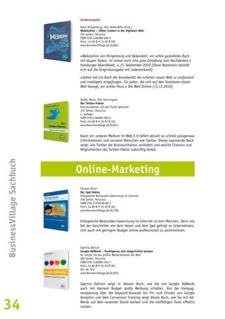 34BusinessVillage Sachbuch 
Sonderausgabe! 
Peter Klingenburg, Jens Nebendahl (Hrsg.) 
Webolution – (Über-)Leben in der digitalen Welt 
204 Seiten, Broschur 
ISBN 978-3-86980-066-0 
Preis: 14,90 € • 15,50 € [A] 
www.BusinessVillage.de/bl/843 
»Webolution von Klingenburg und Nebendahl, ein schön gestaltetes Buch 
mit klugen Texten, ist immer auch eine gute Einladung zum Nachdenken.« 
Hamburger Abendblatt, 4./5. September 2010 (Diese Rezension bezieht 
sich auf die Originalausgabe mit Ledereinband) 
»Selten hat ein Buch die Komplexität der schönen neuen Welt so umfassend 
und intelligent eingefangen. Für jeden, der sich auf den Tastaturen dieser 
Welt bewegt, ein echtes Muss.« Die Welt Online (13.11.2010) 
Stefan Berns, Dirk Henningsen 
Der Twitter-Faktor 
Kommunikation auf den Punkt gebracht 
312 Seiten, Broschur 
2. Auflage 
ISBN 978-3-86980-000-4 
Preis: 24,80 € • 25,50 € [A] 
www.BusinessVillage.de/bl/811 
Kaum ein anderes Medium im Web 2.0 liefert aktuell so schnell passgenaue 
Informationen und vernetzt Menschen wie Twitter. Dieses spannende Buch 
zeigt, wie Twitter die Kommunikation verändert und welche Chancen und 
Möglichkeiten der Twitter-Faktor zukünftig bietet. 
Online-Marketing 
Thomas Kilian 
Der Igel-Faktor 
Erfolgreiche Neukunden-Gewinnung im Internet 
256 Seiten, Broschur 
ISBN 978-3-938358-86-3 
Preis: 24,80 € • 25,50 € [A] 
www.BusinessVillage.de/bl/768 
Erfolgreiche Neukunden-Gewinnung im Internet ist kein Märchen. Denn wie 
bei der Geschichte von dem Hasen und dem Igel gelingt es Unternehmen, 
sich auch mit geringem Budget online professionell zu positionieren. 
Sabrina Zebisch 
Google AdWords – Punktgenau und zielgerichtet werben 
So nutzen Sie das größte Werbenetzwerk der Welt 
280 Seiten, Broschur 
ISBN 978-3-86980-054-7 
Preis: 24,80 € • 25,50 € [A] 
Art.-Nr. 832 
www.BusinessVillage.de/bl/832 
Sabrina Zebisch zeigt in diesem Buch, wie Sie mit Google AdWords 
auch mit kleinem Budget große Werbung schalten. Von der Kampag-nenplanung 
über die Keyword-Auswahl bis hin zum Einsatz von Google 
Analytics und dem Conversion Tracking zeigt dieses Buch, wie Sie mit Ad- 
Words auf dem neuesten Stand werben und die vielfältigen Tools effektiv 
nutzen. 
 