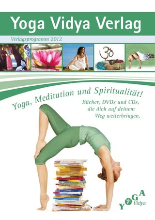 Yoga Vidya Verlag
Verlagsprogramm 2012




                     nd Spiritualität!
         Meditation u
  oga,
                       Bücher, DVDs und CDs,
 Y                       die dich auf deinem
                            Weg weiterbringen.
 