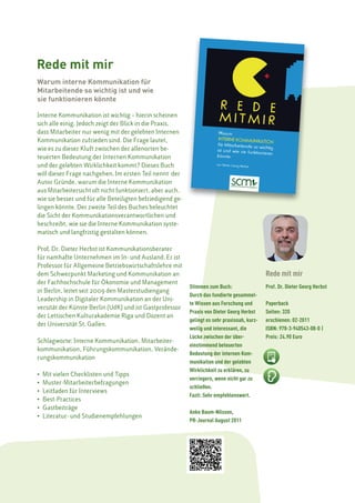 Rede mit mir
  Warum interne Kommunikation für
  Mitarbeitende so wichtig ist und wie
  sie funktionieren könnte

  Interne Kommunikation ist wichtig – hierin scheinen
  sich alle einig. Jedoch zeigt der Blick in die Praxis,
  dass Mitarbeiter nur wenig mit der gelebten Internen
  Kommunikation zufrieden sind. Die Frage lautet,
  wie es zu dieser Kluft zwischen der allenorten be-
  teuerten Bedeutung der Internen Kommunikation
  und der gelebten Wirklichkeit kommt? Dieses Buch
  will dieser Frage nachgehen. Im ersten Teil nennt der
  Autor Gründe, warum die Interne Kommunikation
  aus Mitarbeitersicht oft nicht funktioniert, aber auch,
  wie sie besser und für alle Beteiligten befriedigend ge-
  lingen könnte. Der zweite Teil des Buches beleuchtet
  die Sicht der Kommunikationsverantwortlichen und
  beschreibt, wie sie die Interne Kommunikation syste-
  matisch und langfristig gestalten können.

  Prof. Dr. Dieter Herbst ist Kommunikationsberater
  für namhafte Unternehmen im In- und Ausland. Er ist
  Professor für Allgemeine Betriebswirtschaftslehre mit
  dem Schwerpunkt Marketing und Kommunikation an                                                Rede mit mir
  der Fachhochschule für Ökonomie und Management
                                                             Stimmen zum Buch:                  Prof. Dr. Dieter Georg Herbst
  in Berlin, leitet seit 2009 den Masterstudiengang
                                                             Durch das fundierte gesammel-
  Leadership in Digitaler Kommunikation an der Uni-
                                                             te Wissen aus Forschung und        Paperback
  versität der Künste Berlin (UdK) und ist Gastprofessor
                                                             Praxis von Dieter Georg Herbst     Seiten: 320
  der Lettischen Kulturakademie Riga und Dozent an
                                                             gelingt es sehr praxisnah, kurz-   erschienen: 02-2011
  der Universität St. Gallen.
                                                             weilig und interessant, die        ISBN: 978-3-940543-08-0 |
                                                             Lücke zwischen der über-           Preis: 24.90 Euro
  Schlagworte: Interne Kommunikation, Mitarbeiter-
                                                             einstimmend beteuerten
  kommunikation, Führungskommunikation, Verände-
                                                             Bedeutung der internen Kom-
  rungskommunikation
                                                             munikation und der gelebten
                                                             Wirklichkeit zu erklären, zu
  •   Mit vielen Checklisten und Tipps
                                                             verringern, wenn nicht gar zu
  •   Muster-Mitarbeiterbefragungen
                                                             schließen.
  •   Leitfaden für Interviews
                                                             Fazit: Sehr empfehlenswert.
  •   Best-Practices
  •   Gastbeiträge
                                                             Anke Baum-Nilsson,
  •   Literatur- und Studienempfehlungen
                                                             PR-Journal August 2011




4 | scm Verlagsprogramm 2013
 