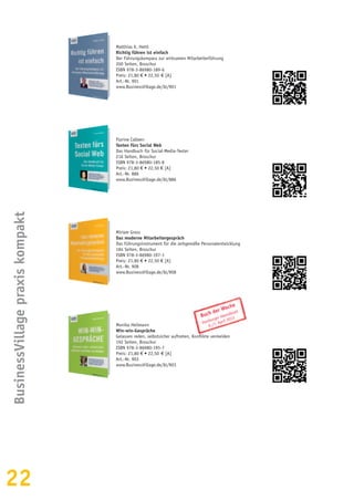 22
BusinessVillagepraxiskompakt
Matthias K. Hettl
Richtig führen ist einfach
Der Führungskompass zur wirksamen Mitarbeiterführung
200 Seiten, Broschur
ISBN 978-3-86980-189-6
Preis: 21,80 € • 22,50  € [A]
Art.-Nr. 901
www.BusinessVillage.de/bl/901
Florine Calleen
Texten fürs Social Web
Das Handbuch für Social-Media-Texter
216 Seiten, Broschur
ISBN 978-3-86980-185-8
Preis: 21,80 € • 22,50 € [A]
Art.-Nr. 886
www.BusinessVillage.de/bl/886
Miriam Gross
Das moderne Mitarbeitergespräch
Das Führungsinstrument für die zeitgemäße Personalentwicklung
184 Seiten, Broschur
ISBN 978-3-86980-197-1
Preis: 21,80 € • 22,50 € [A]
Art.-Nr. 908
www.BusinessVillage.de/bl/908
Monika Heilmann
Win-win-Gespräche
Gelassen reden, selbstsicher auftreten, Konflikte vermeiden
192 Seiten, Broschur
ISBN 978-3-86980-195-7
Preis: 21,80 € • 22,50  € [A]
Art.-Nr. 903
www.BusinessVillage.de/bl/903
Buch der Woche
Hamburger Abendblatt
6./7. April 2013
 