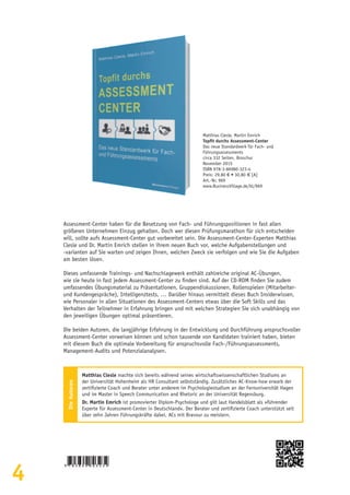4
Matthias Clesle, Martin Emrich
Topfit durchs As­sess­ment-Cen­ter
Das neue Standardwerk für Fach- und
Führungsassessments
circa 332 Seiten, Broschur
November 2015
ISBN 978-3-86980-323-4
Preis: 29,80 € • 30,80  € [A]
Art.-Nr. 969
www.BusinessVillage.de/bl/969
Assessment-Center haben für die Besetzung von Fach- und Führungspositionen in fast allen
größeren Unternehmen Einzug gehalten. Doch wer diesen Prüfungsmarathon für sich entscheiden
will, sollte aufs Assessment-Center gut vorbereitet sein. Die Assessment-Center-Experten Matthias
Clesle und Dr. Martin Emrich stellen in ihrem neuen Buch vor, welche Aufgabenstellungen und
-varianten auf Sie warten und zeigen Ihnen, welchen Zweck sie verfolgen und wie Sie die Aufgaben
am besten lösen.
Dieses umfassende Trainings- und Nachschlagewerk enthält zahlreiche original AC-Übungen,
wie sie heute in fast jedem Assessment-Center zu finden sind. Auf der CD-ROM finden Sie zudem
umfassendes Übungsmaterial zu Präsentationen, Gruppendiskussionen, Rollenspielen (Mitarbeiter-
und Kundengespräche), Intelligenztests, … Darüber hinaus vermittelt dieses Buch Insiderwissen,
wie Personaler in allen Situationen des Assessment-Centers etwas über die Soft Skills und das
Verhalten der Teilnehmer in Erfahrung bringen und mit welchen Strategien Sie sich unabhängig von
den jeweiligen Übungen optimal präsentieren.
Die beiden Autoren, die langjährige Erfahrung in der Entwicklung und Durchführung anspruchsvoller
Assessment-Center vorweisen können und schon tausende von Kandidaten trainiert haben, bieten
mit diesem Buch die optimale Vorbereitung für anspruchsvolle Fach-/Führungsassessments,
Management-Audits und Potenzialanalysen.
DieAutoren
Matthias Clesle machte sich bereits während seines wirtschaftswissenschaftlichen Studiums an
der Universität Hohenheim als HR Consultant selbstständig. Zusätzliches AC-Know-how erwarb der
zertifizierte Coach und Berater unter anderem im Psychologiestudium an der Fernuniversität Hagen
und im Master in Speech Communication and Rhetoric an der Universität Regensburg.
Dr. Martin Emrich ist promovierter Diplom-Psychologe und gilt laut Handelsblatt als »führender
Experte für Assessment-Center in Deutschland«. Der Berater und zertifizierte Coach unterstützt seit
über zehn Jahren Führungskräfte dabei, ACs mit Bravour zu meistern.
 