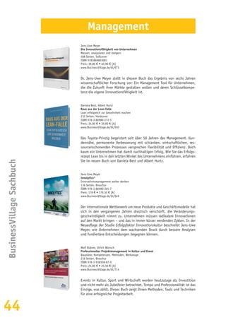 44
BusinessVillageSachbuch
Management
Jens-Uwe Meyer
Die Innovationsfähigkeit von Unternehmen
Messen, analysieren und steigern
408 Seiten, Softcover
ISBN 9783869803081
Preis: 39,80 € • 40,90 € [A]
www.BusinessVillage.de/bl/973
Dr. Jens-Uwe Meyer stellt in diesem Buch das Ergebnis von sechs Jahren
wissenschaftlicher Forschung vor: Ein Management Tool für Unternehmen,
die die Zukunft ihrer Märkte gestalten wollen und deren Schlüsselkompe-
tenz die eigene Innovationsfähigkeit ist.
Daniela Best, Albert Hurtz
Raus aus der Lean-Falle
Lean erfolgreich zur Gewohnheit machen
232 Seiten, Hardcover
ISBN 978-3-86980-272-5
Preis: 34,80 € • 39,80 € [A]
www.BusinessVillage.de/bl/950
Das Toyota-Prinzip begeistert seit über 50 Jahren das Management. Kun-
dennähe, permanente Verbesserung mit schlanken, wirtschaftlichen, res-
sourcenschonenden Prozessen versprechen Flexibilität und Effizienz. Doch
kaum ein Unternehmen hat damit nachhaltigen Erfolg. Wie Sie das Erfolgs-
rezept Lean bis in den letzten Winkel des Unternehmens einführen, erfahren
Sie im neuen Buch von Daniela Best und Albert Hurtz.
Jens-Uwe Meyer
Innolytics®
Innovationsmanagement weiter denken
136 Seiten, Broschur
ISBN 978-3-86980-265-7
Preis: 178 € • 179,50 € [A]
www.BusinessVillage.de/bl/949
Der internationale Wettbewerb um neue Produkte und Geschäftsmodelle hat
sich in den vergangenen Jahren drastisch verschärft, die Veränderungs-
geschwindigkeit nimmt zu. Unternehmen müssen radikalere Innovationen
auf den Markt bringen – und das in immer kürzer werdenden Zyklen. In der
Neuauflage der Studie Erfolgsfaktor Innovationskultur beschreibt Jens-Uwe
Meyer, wie Unternehmen dem wachsenden Druck durch bessere Analysen
und fundiertere Entscheidungen begegnen können.
Wolf Rübner, Ulrich Wünsch
Professionelles Projektmanagement in Kultur und Event
Baupläne, Kompetenzen, Methoden, Werkzeuge
216 Seiten, Broschur
ISBN 978-3-938358-87-0
Preis: 24,80 € • 25,50 € [A]
www.BusinessVillage.de/bl/714
Events in Kultur, Sport und Wirtschaft werden heutzutage als Investition
und nicht mehr als Jubelfeier betrachtet. Tempo und Professionalität ist das
Einzige, was zählt. Dieses Buch zeigt Ihnen Methoden, Tools und Techniken
für eine erfolgreiche Projektarbeit.
 