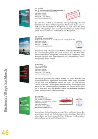 46
Jörg Steinfeldt
Was Sie schon immer über Führung wissen wollten …
… und was davon bereits in Ihnen steckt
168 Seiten, Broschur
ISBN 978-3-86980-156-8
Preis: 24,80 € • 25,50 € [A]
www.BusinessVillage.de/bl/874
Der Autor Jörg Steinfeldt ist eine erfahrene Führungskraft und gewährt tiefe
Einblicke in die Wirren der Führungsetagen. Mit bissigem Humor kommen-
tiert er die Machenschaften im Management und zeigt, warum die dünne
Luft der Führungsetagen einen hervorragenden Lebensraum für Flachflieger
bietet. Dieses Buch ist eine Denkanleitung fürs Management.
Jens-Uwe Meyer
Erfolgsfaktor Innovationskultur
Das Innovationsmanagement der Zukunft – Corporate Creativity Studie 2011
206 Seiten, Broschur
ISBN 978-3-86980-145-2
Preis: 297 € • 297 € [A]
www.BusinessVillage.de/bl/871
Diese Studie zeigt auf Basis wissenschaftlich fundierter Erkenntnisse, wie
das Innovationsmanagement der Zukunft aussehen muss. Auf Basis inter-
nationaler Fallstudien erfolgreicher kreativer Konzerne wie Samsung, Intel,
Microsoft und vielen mehr zeigt diese Studie, wie Unternehmen ihr Innova-
tionspotenzial nutzen können.
Sylvana Pollehn
Hier bin ich der Boss!
Gemeinsam zum Erfolg
192 Seiten, Broschur
ISBN 978-3-86980-137-7
Preis: 17,90 € • 18,50 € [A]
www.BusinessVillage.de/bl/859
Sie haben es geschafft! Jetzt sind Sie der Chef und für Ihr Handwerk ganz
allein verantwortlich. Organisieren, entscheiden, loben, toben, motivieren
und vor allem Ihren Mitarbeitern zuhören, das alles – und noch viel mehr
– sollen Sie können. Eine völlig neue Herausforderung, ein Sprung ins kalte
Wasser, auf den Sie niemand richtig vorbereitet hat. Sylvana Pollehn erläu-
tert in ihrem Buch frisch und lebendig, wie Sie Ihre Mitarbeiter erfolgreich
führen können und den Laden voranbringen.
Jens-Uwe Meyer
Kreativ trotz Krawatte
Vom Manager zum Katalysator –
Wie Sie eine Innovationskultur aufbauen
240 Seiten, Hardcover
ISBN 978-3-86980-073-8
Preis: 24,80 € • 25,50 € [A]
www.BusinessVillage.de/bl/836
Unternehmen, die ihre Mitarbeiter zu neuen Ideen motivieren, können Ber-
ge versetzen, schnell und flexibel reagieren. Jens-Uwe Meyer illustriert in
seinem Buch, wie Sie mit ungewöhnlichen Denkwegen eine Innovations-
kultur aufbauen und Ungewöhnliches erreichen.
Buch der Woche
Hamburger Abendblatt
30. Juni/1. Juli 2012
EMPFEHLUNG
PERSONAL
BusinessVillageSachbuch
 