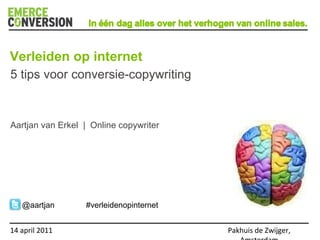 14 april 2011 Pakhuis de Zwijger, Amsterdam 5 tips voor conversie-copywriting Aartjan van Erkel  |  Online copywriter Verleiden op internet @aartjan #verleidenopinternet 