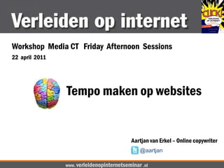 Workshop  Media CT   Friday  Afternoon  Sessions 22  april  2011 Tempo maken op websites Aartjan van Erkel – Online copywriter @aartjan www. verleidenopinternetseminar.nl 