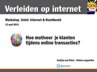 Workshop  Univé  Internet & Klantbeeld 12 april 2011 Hoe motiveer  je klanten tijdens online transacties? Aartjan van Erkel – Online copywriter @aartjan 
