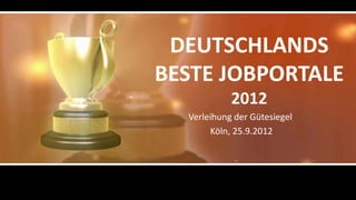 DEUTSCHLANDS
BESTE JOBPORTALE
            2012
  Verleihung der Gütesiegel
       Köln, 25.9.2012
 