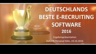 DEUTSCHLANDS
BESTE E-RECRUITING
SOFTWARE
2016
Ergebnispräsentation
Zukunft Personal Köln, 19.10.2016
 