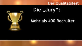 Der Qualitätstest
Die „Jury“:
Mehr als 400 Recruiter
 