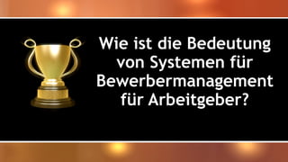 Wie ist die Bedeutung
von Systemen für
Bewerbermanagement
für Arbeitgeber?
 