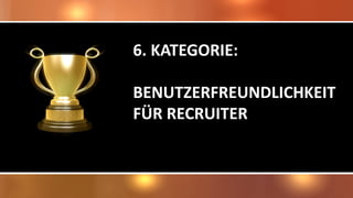 6. KATEGORIE:
BENUTZERFREUNDLICHKEIT
FÜR RECRUITER
 