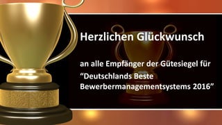Herzlichen Glückwunsch
an alle Empfänger der Gütesiegel für
“Deutschlands Beste
Bewerbermanagementsystems 2016”
 