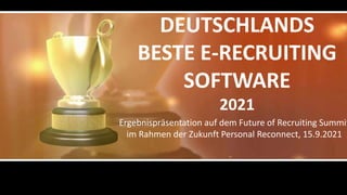 DEUTSCHLANDS
BESTE E-RECRUITING
SOFTWARE
2021
Ergebnispräsentation auf dem Future of Recruiting Summit
im Rahmen der Zukunft Personal Reconnect, 15.9.2021
 
