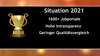 Situation 2021
1600+ Jobportale
Hohe Intransparenz
Geringer Qualitätsvergleich
 