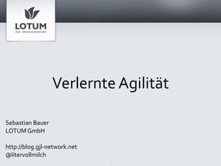 Verlernte Agilität

Sebastian Bauer
LOTUM GmbH

http://blog.gjl‐network.net
@litervollmilch
                              1
 