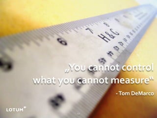 „You cannot control
what you cannot measure“
                 ‐ Tom DeMarco

         12
 