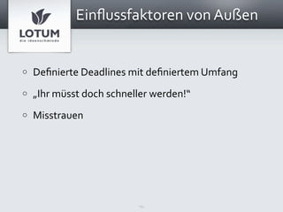 Einﬂussfaktoren von Außen


o   Deﬁnierte Deadlines mit deﬁniertem Umfang
o   „Ihr müsst doch schneller werden!“
o   Misstrauen




                          14
 