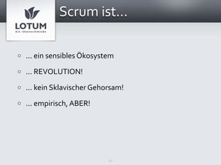 Scrum ist...

o   ... ein sensibles Ökosystem
o   ... REVOLUTION!
o   ... kein Sklavischer Gehorsam!
o   ... empirisch, ABER!




                             15
 