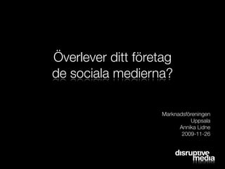 Överlever ditt företag
de sociala medierna?

                    Marknadsföreningen
                               Uppsala
                          Annika Lidne
                           2009-11-26
 