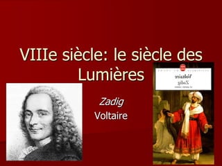 VIIIe siècle: le siècle des
Lumières
Zadig
Voltaire

 