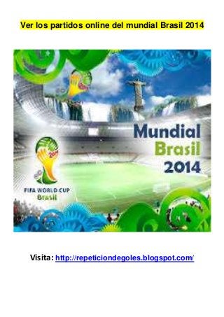 Ver los partidos online del mundial Brasil 2014
Visita: http://repeticiondegoles.blogspot.com/
 