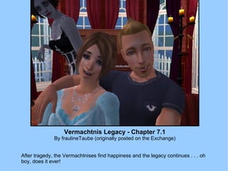 Vermachtnis Legacy - Chapter 7.1 By fraulineTaube (originally posted on the Exchange) After tragedy, the Vermachtnises find happiness and the legacy continues . . . oh boy, does it ever! 