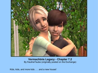 Vermachtnis Legacy - Chapter 7.2 By fraulineTaube (originally posted on the Exchange) Kids, kids, and more kids . . . and a new house! 