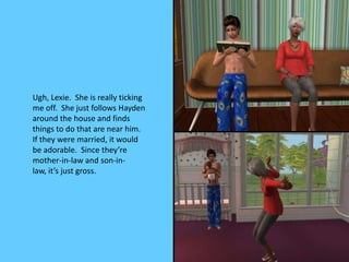 Ugh, Lexie. She is really ticking
me off. She just follows Hayden
around the house and finds
things to do that are near hi...