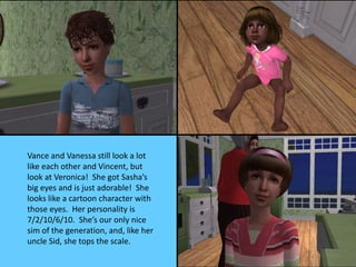 Vance and Vanessa still look a lot
like each other and Vincent, but
look at Veronica! She got Sasha’s
big eyes and is just...
