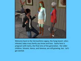 Welcome back to the Vermachtnis Legacy, the hang-loosin’, alien-
infested, baby-crazy family you know and love. Sasha here...