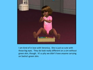 I am kind of in love with Veronica. She is just so cute with
those big eyes. They do look really different on a sim withou...