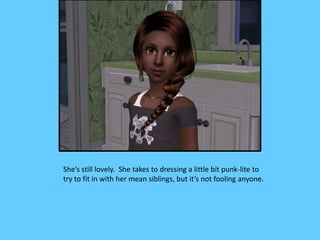 She’s still lovely. She takes to dressing a little bit punk-lite to
try to fit in with her mean siblings, but it’s not foo...