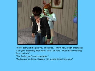 “Here, baby, let me give you a backrub. I know how rough pregnancy
is on you, especially with twins. Must be hard. Must ma...