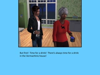 But first! Time for a drink! There’s always time for a drink
in the Vermachtnis house!
 