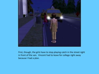 First, though, the girls have to stop playing catch in the street right
in front of the van. Vincent had to leave for coll...