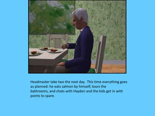 Headmaster take two the next day. This time everything goes
as planned: he eats salmon by himself, tours the
bathrooms, an...