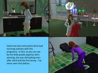 Sasha has had some particularly bad
morning sickness with this
pregnancy. In fact, as you can see
by the drab purple pajam...