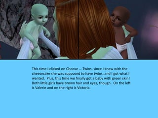 This time I clicked on Choose … Twins, since I knew with the
cheesecake she was supposed to have twins, and I got what I
w...