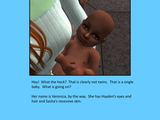 Hey! What the heck? That is clearly not twins. That is a single
baby. What is going on?

Her name is Veronica, by the way....