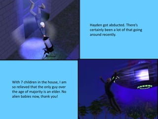 Hayden got abducted. There’s
certainly been a lot of that going
around recently.
With 7 children in the house, I am
so relieved that the only guy over
the age of majority is an elder. No
alien babies now, thank you!
 