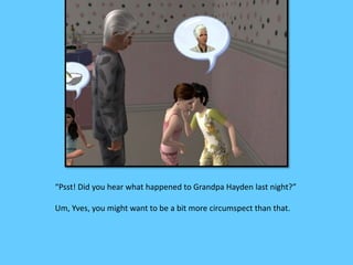 “Psst! Did you hear what happened to Grandpa Hayden last night?”
Um, Yves, you might want to be a bit more circumspect than that.
 
