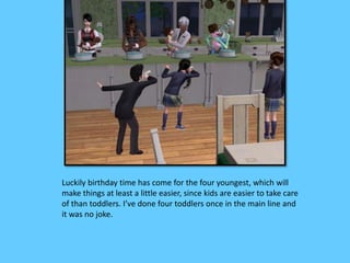 Luckily birthday time has come for the four youngest, which will
make things at least a little easier, since kids are easier to take care
of than toddlers. I’ve done four toddlers once in the main line and
it was no joke.
 