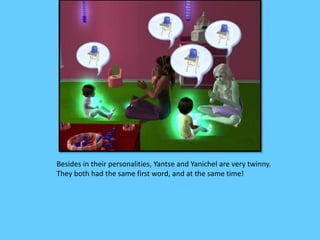 Besides in their personalities, Yantse and Yanichel are very twinny.
They both had the same first word, and at the same time!
 