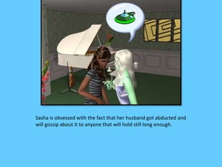 Sasha is obsessed with the fact that her husband got abducted and
will gossip about it to anyone that will hold still long enough.
 